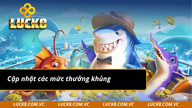 Sảnh bắn cá Luck8 luôn cập nhật các mức thưởng khủng