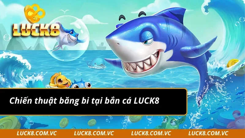Chiêu thức đỉnh cao trong sảnh bắn cá Luck8