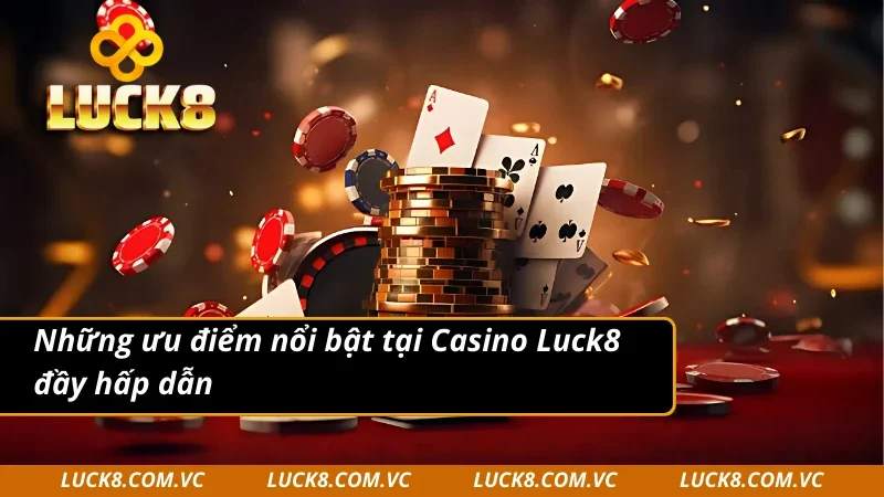 Những ưu điểm nổi bật tại Casino Luck8