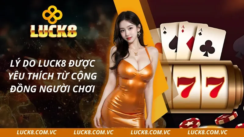 Những lý do giúp Luck8 được nhiều cược thủ ưa chuộng