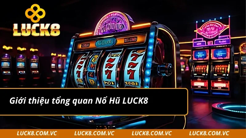 Giới thiệu tổng quan Nổ Hũ LUCK8